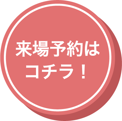 来場予約はコチラ！